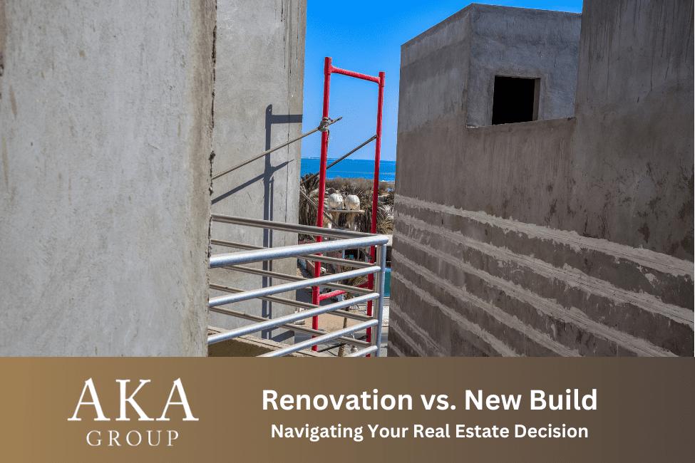Renovation vs. New Build: Navigating Your Real Estate Decision
